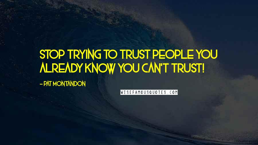 Pat Montandon Quotes: Stop trying to trust people you already know you can't trust!