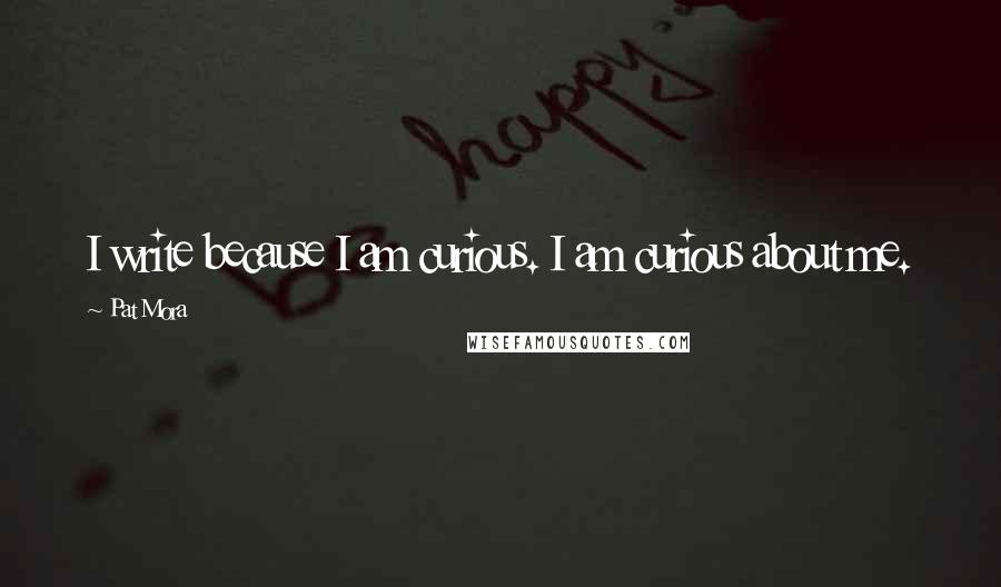 Pat Mora Quotes: I write because I am curious. I am curious about me.
