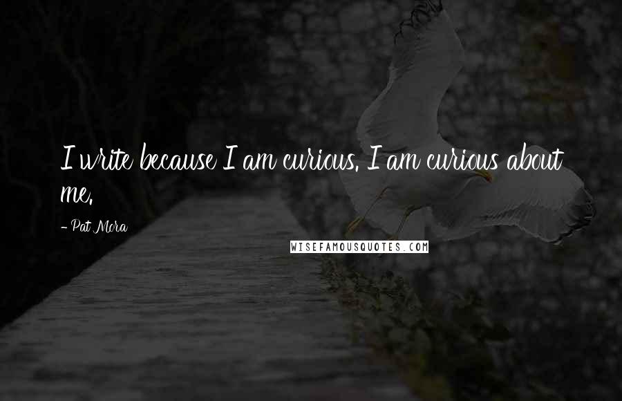 Pat Mora Quotes: I write because I am curious. I am curious about me.