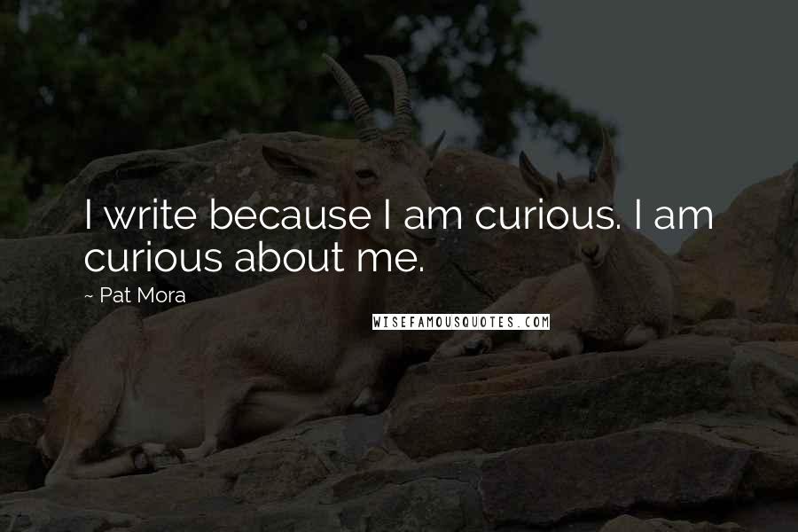 Pat Mora Quotes: I write because I am curious. I am curious about me.