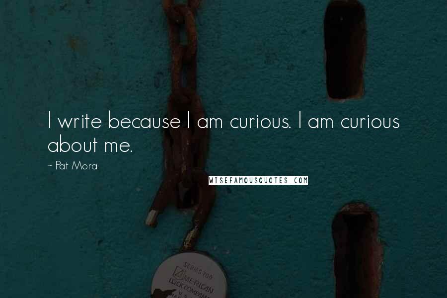 Pat Mora Quotes: I write because I am curious. I am curious about me.