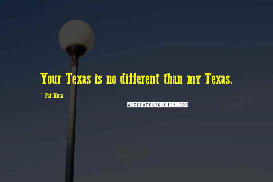 Pat Mora Quotes: Your Texas is no different than my Texas.