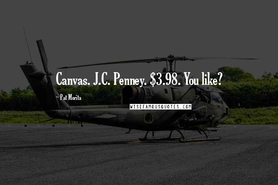 Pat Morita Quotes: Canvas. J.C. Penney. $3.98. You like?