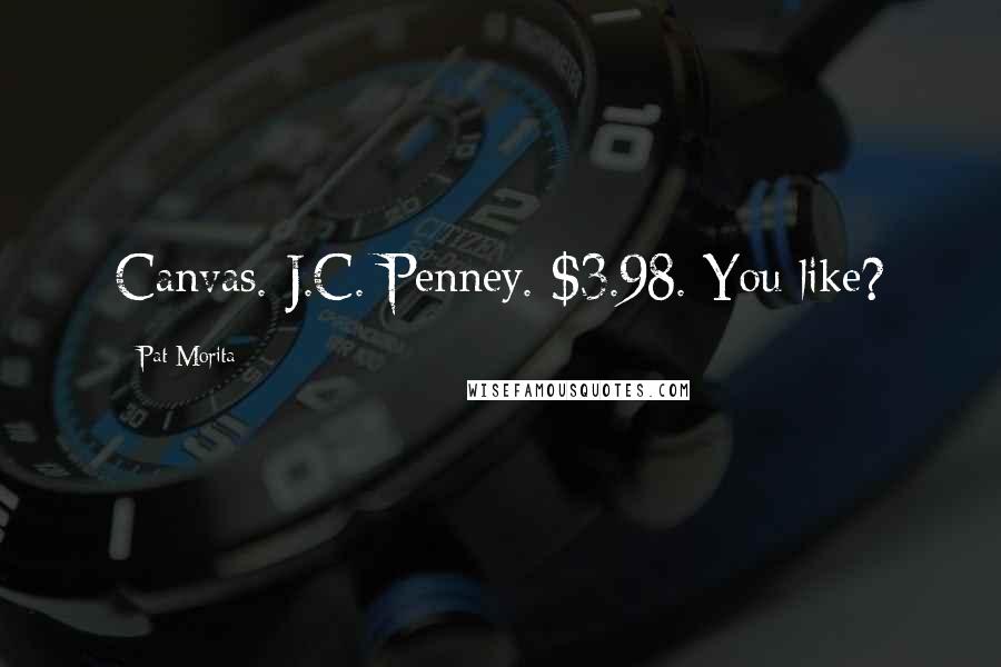 Pat Morita Quotes: Canvas. J.C. Penney. $3.98. You like?