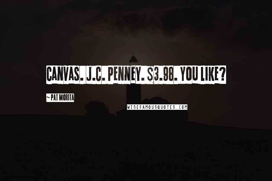 Pat Morita Quotes: Canvas. J.C. Penney. $3.98. You like?