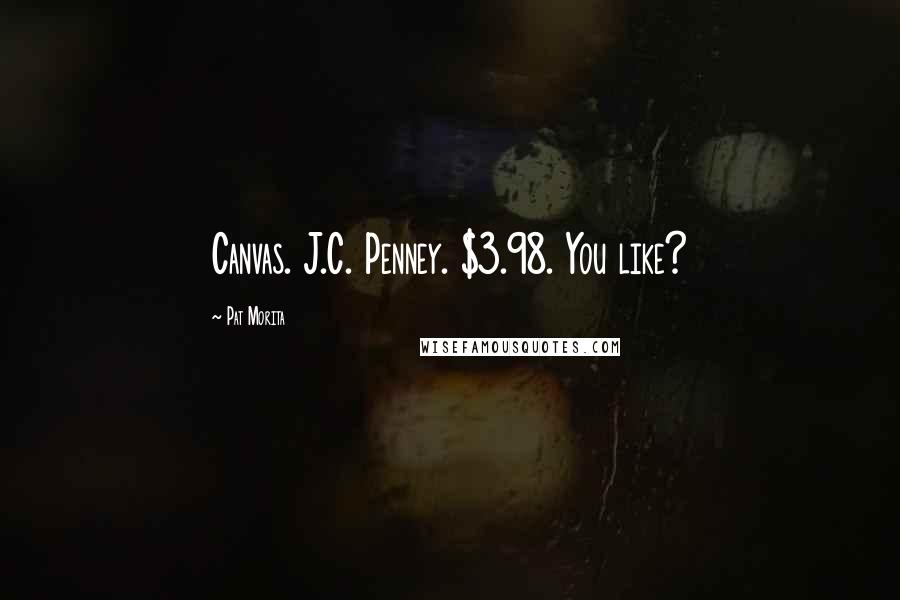 Pat Morita Quotes: Canvas. J.C. Penney. $3.98. You like?