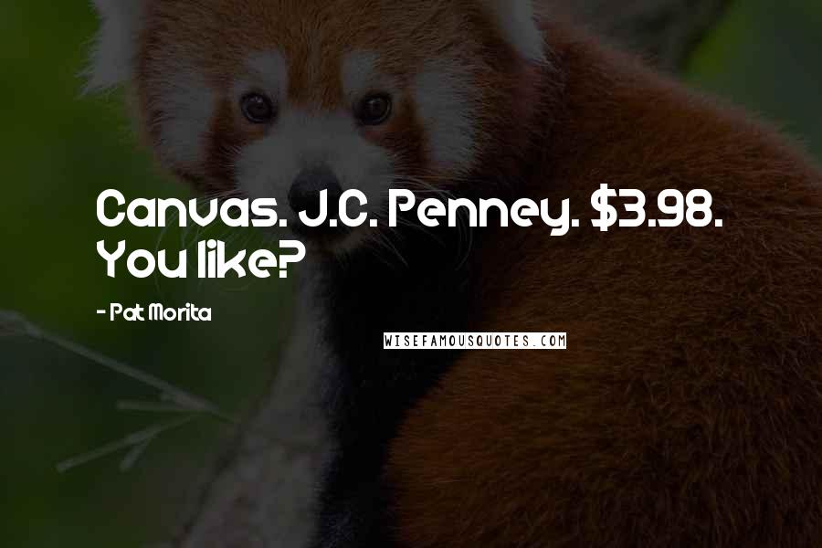 Pat Morita Quotes: Canvas. J.C. Penney. $3.98. You like?
