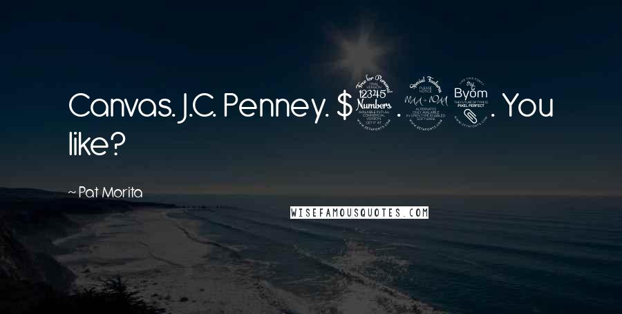 Pat Morita Quotes: Canvas. J.C. Penney. $3.98. You like?