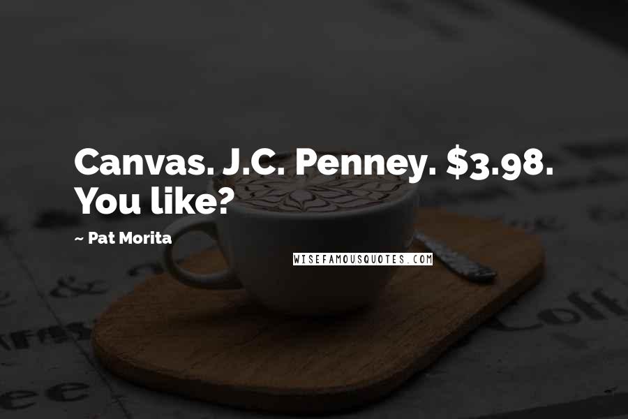 Pat Morita Quotes: Canvas. J.C. Penney. $3.98. You like?