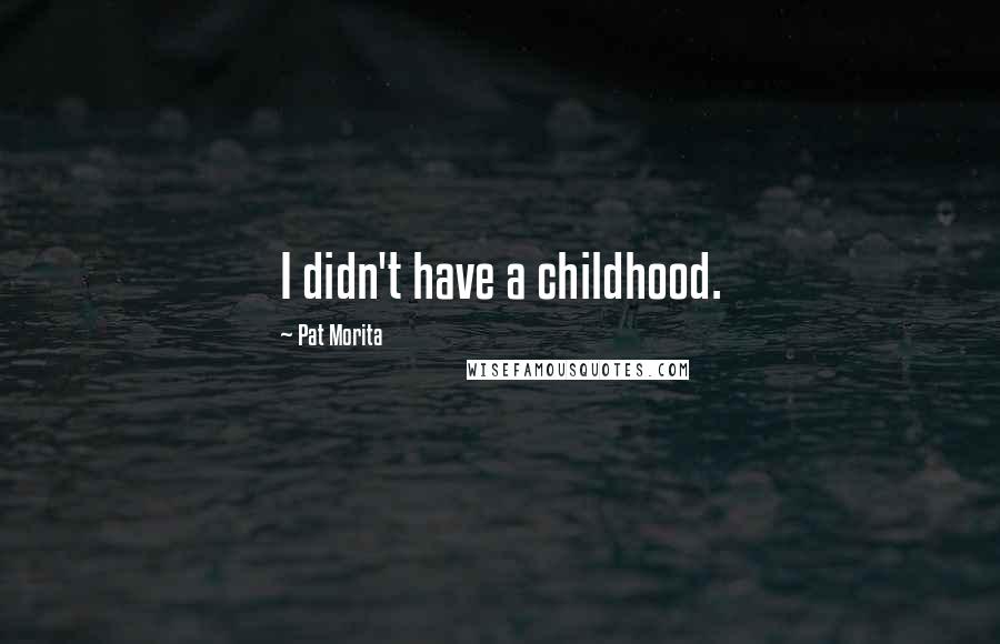 Pat Morita Quotes: I didn't have a childhood.