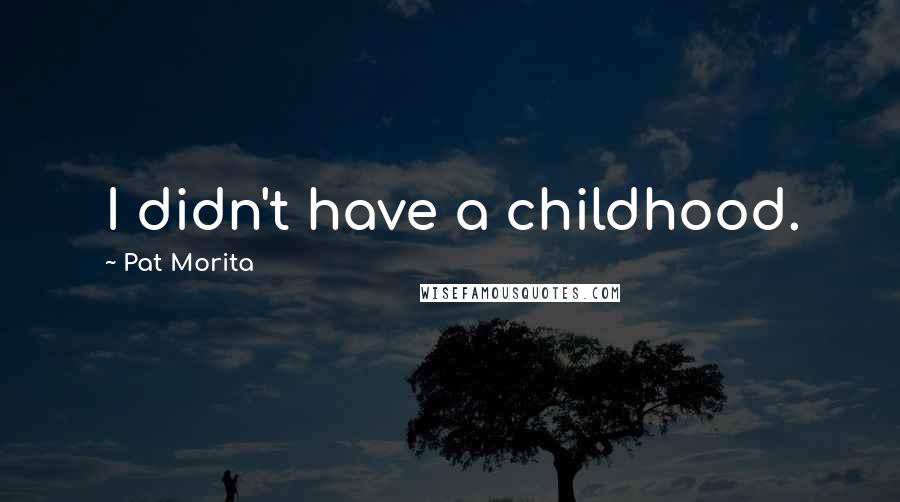 Pat Morita Quotes: I didn't have a childhood.