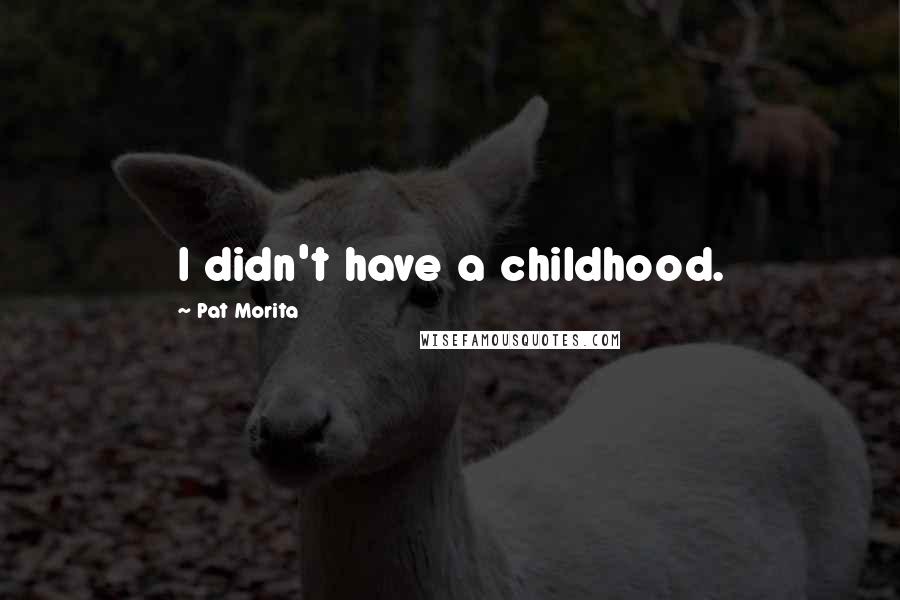 Pat Morita Quotes: I didn't have a childhood.