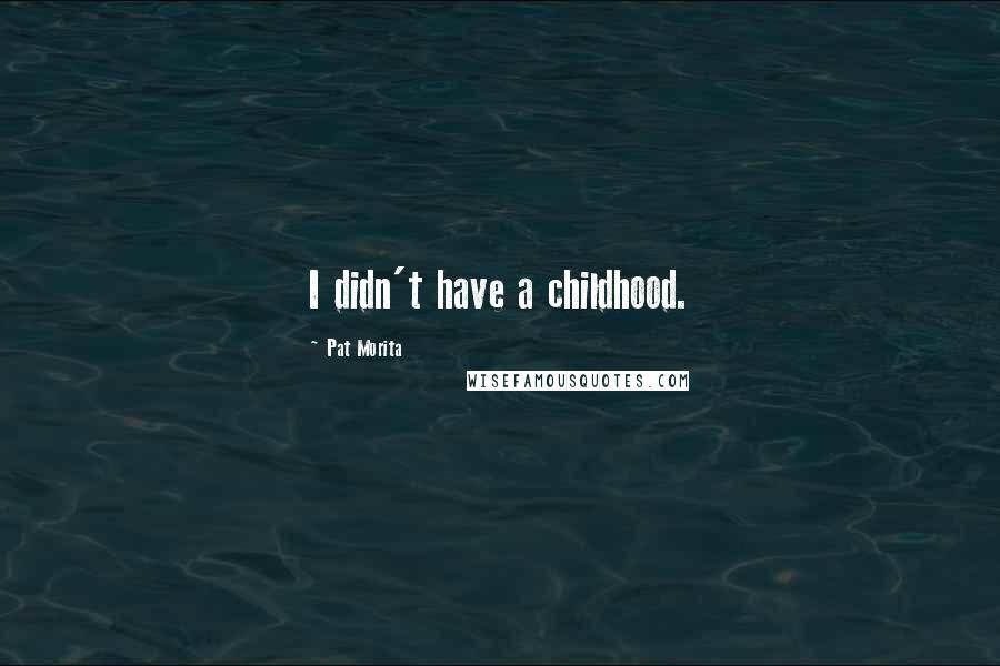 Pat Morita Quotes: I didn't have a childhood.