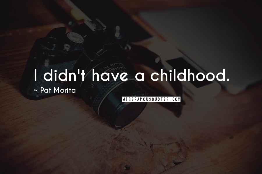 Pat Morita Quotes: I didn't have a childhood.