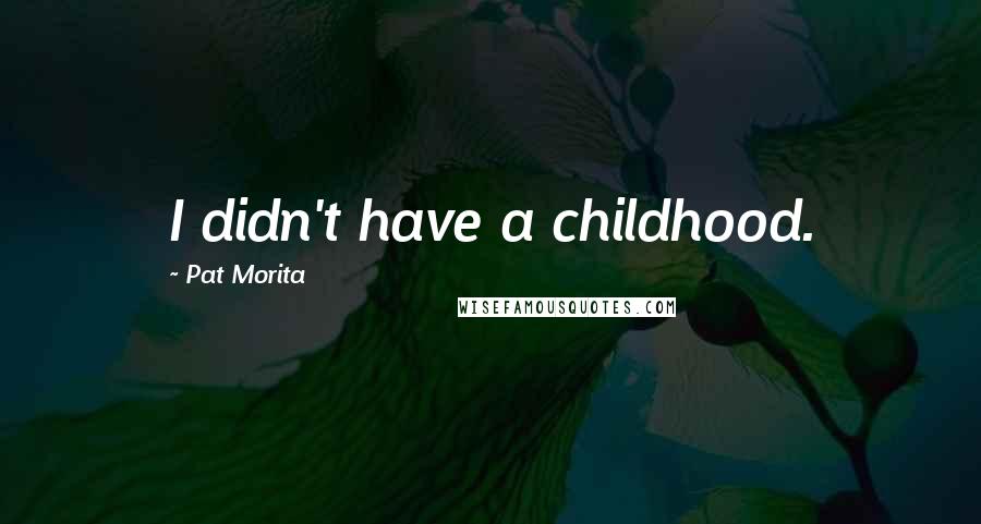 Pat Morita Quotes: I didn't have a childhood.