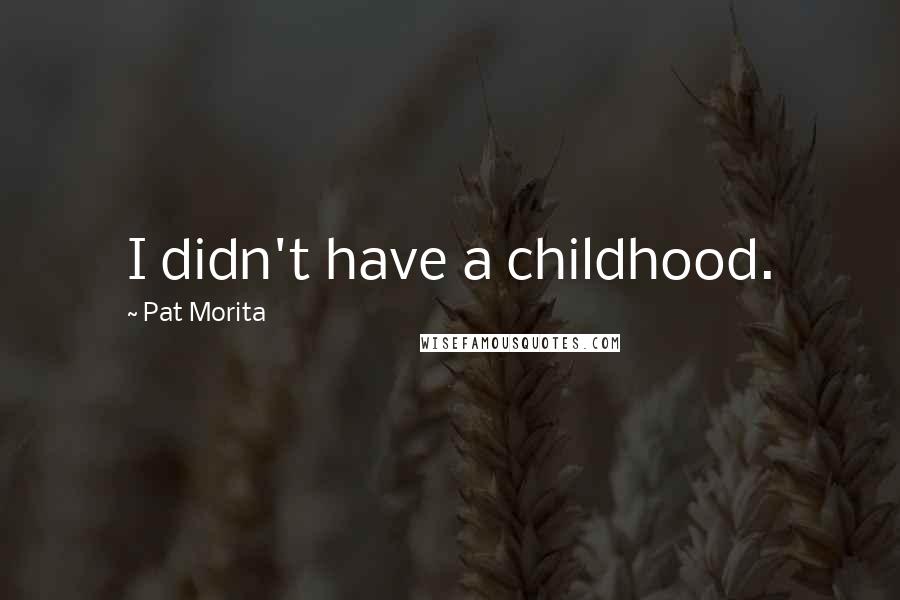 Pat Morita Quotes: I didn't have a childhood.