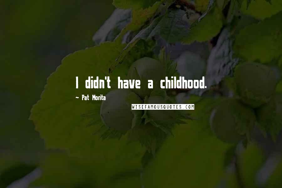 Pat Morita Quotes: I didn't have a childhood.
