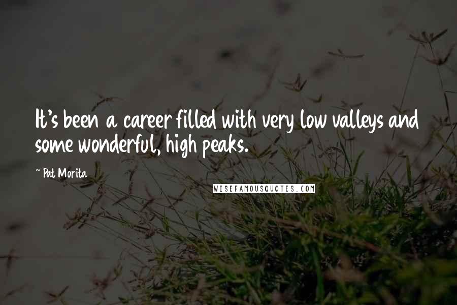 Pat Morita Quotes: It's been a career filled with very low valleys and some wonderful, high peaks.