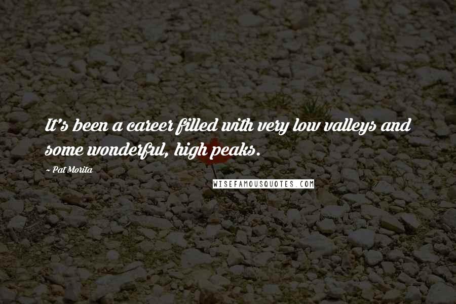 Pat Morita Quotes: It's been a career filled with very low valleys and some wonderful, high peaks.