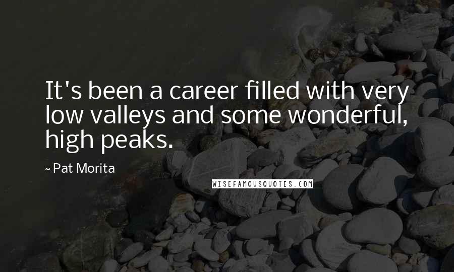 Pat Morita Quotes: It's been a career filled with very low valleys and some wonderful, high peaks.