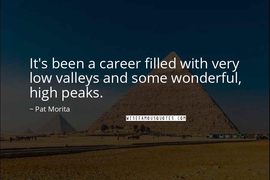 Pat Morita Quotes: It's been a career filled with very low valleys and some wonderful, high peaks.