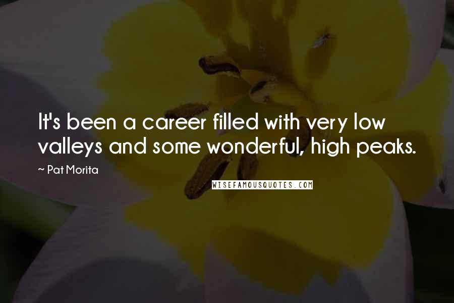 Pat Morita Quotes: It's been a career filled with very low valleys and some wonderful, high peaks.