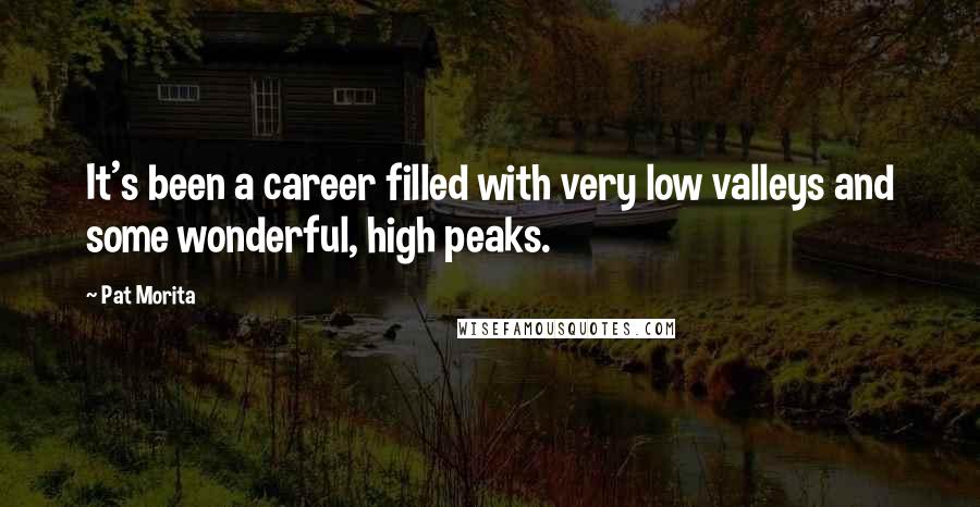 Pat Morita Quotes: It's been a career filled with very low valleys and some wonderful, high peaks.