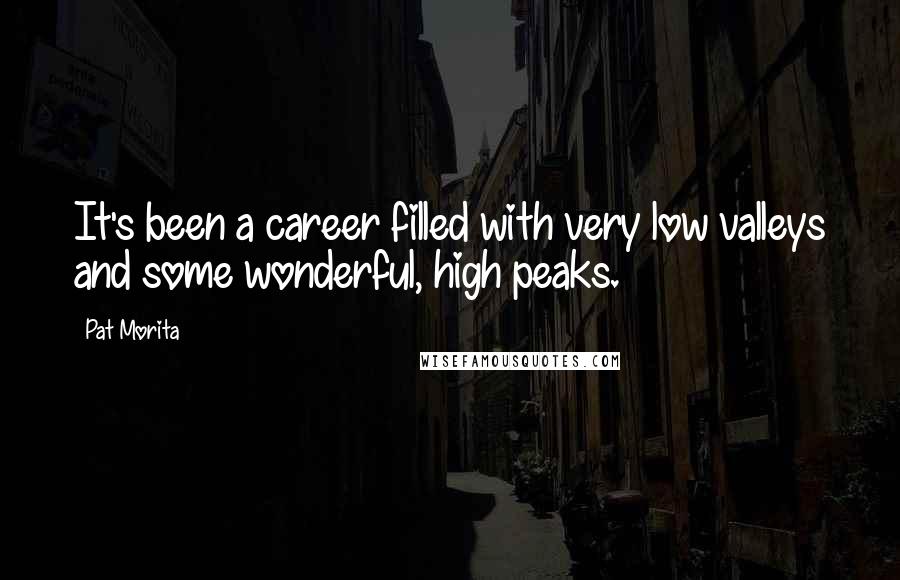 Pat Morita Quotes: It's been a career filled with very low valleys and some wonderful, high peaks.