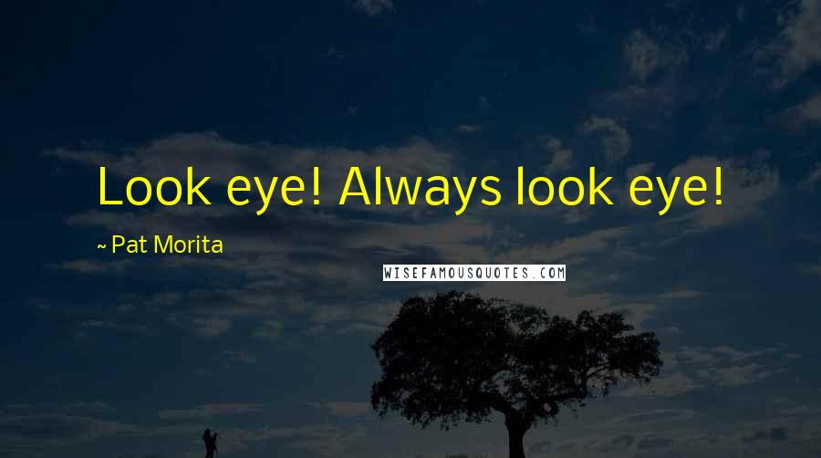 Pat Morita Quotes: Look eye! Always look eye!