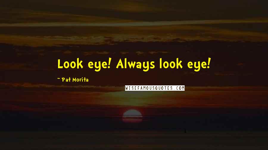 Pat Morita Quotes: Look eye! Always look eye!