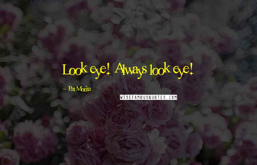 Pat Morita Quotes: Look eye! Always look eye!