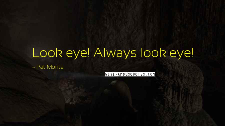 Pat Morita Quotes: Look eye! Always look eye!