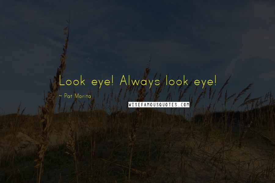 Pat Morita Quotes: Look eye! Always look eye!