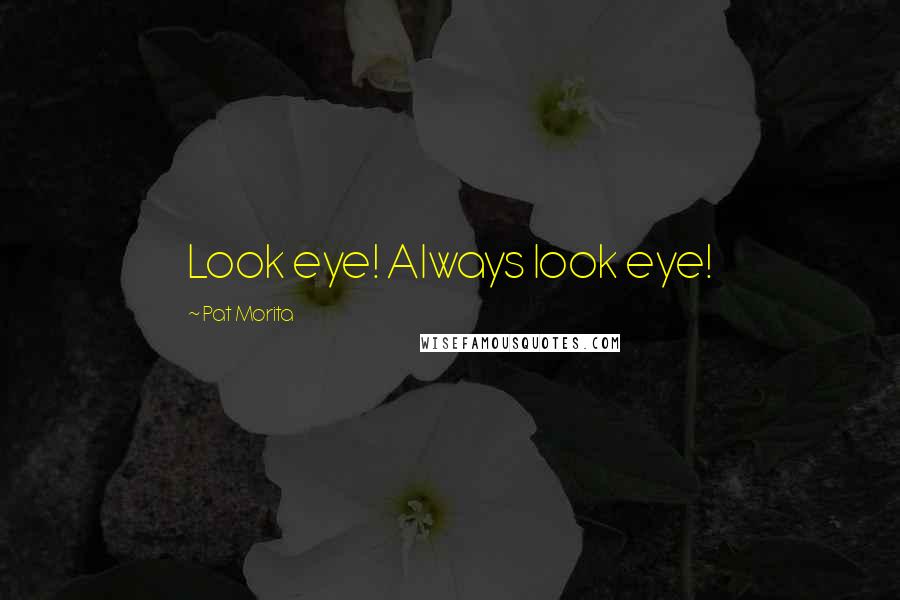 Pat Morita Quotes: Look eye! Always look eye!