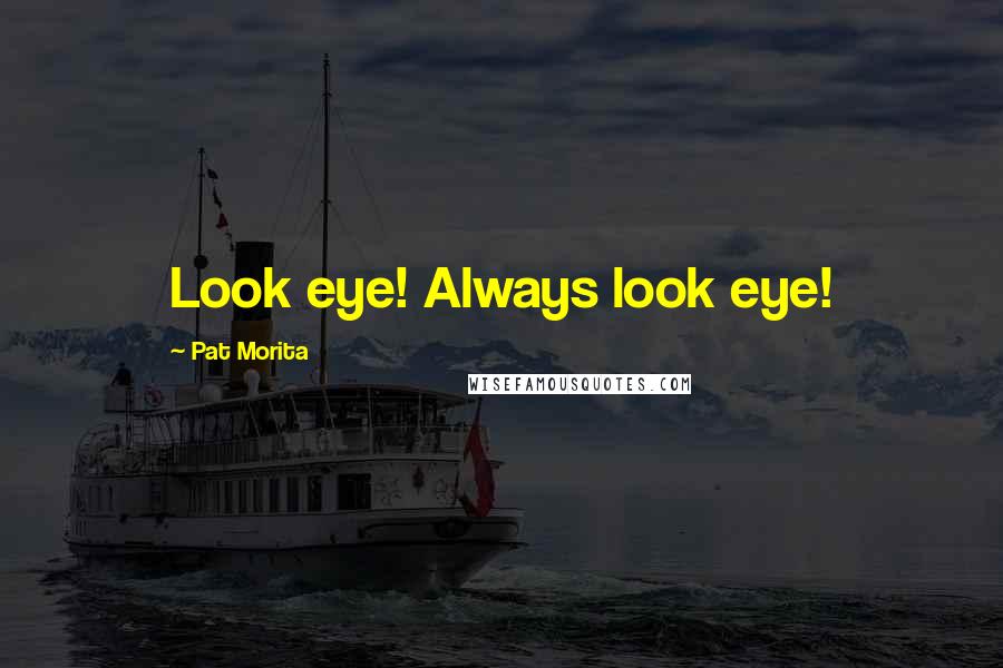 Pat Morita Quotes: Look eye! Always look eye!