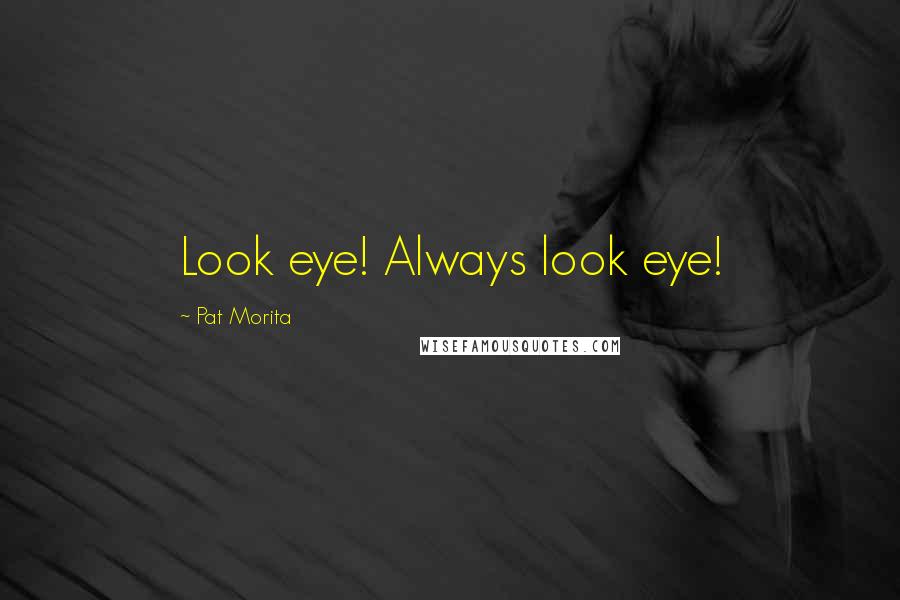 Pat Morita Quotes: Look eye! Always look eye!