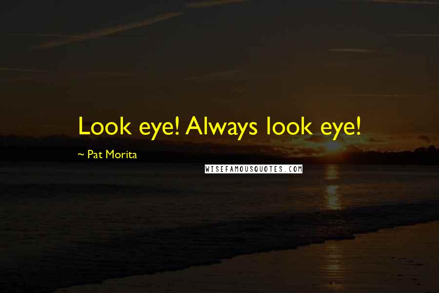 Pat Morita Quotes: Look eye! Always look eye!
