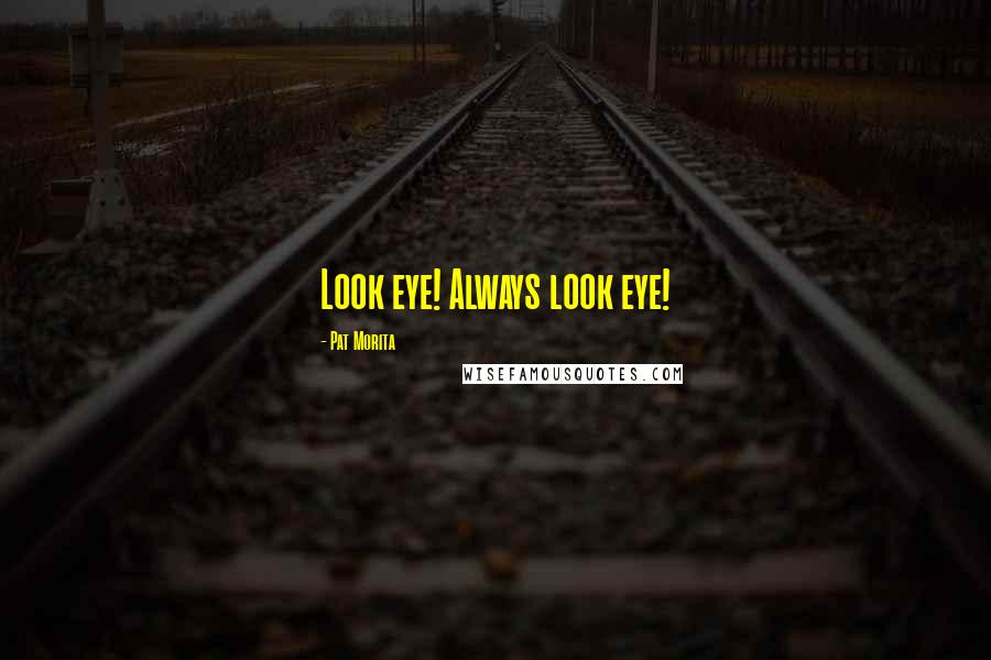 Pat Morita Quotes: Look eye! Always look eye!