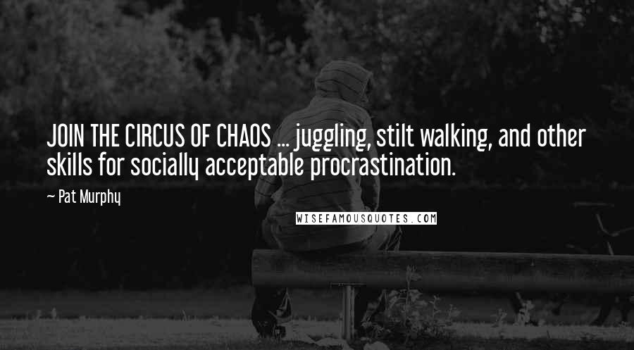 Pat Murphy Quotes: JOIN THE CIRCUS OF CHAOS ... juggling, stilt walking, and other skills for socially acceptable procrastination.