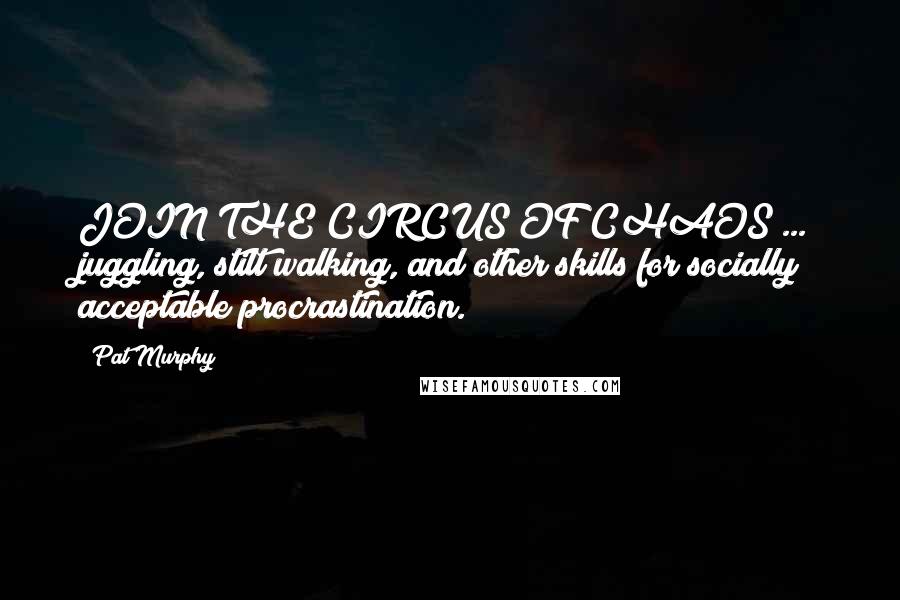 Pat Murphy Quotes: JOIN THE CIRCUS OF CHAOS ... juggling, stilt walking, and other skills for socially acceptable procrastination.