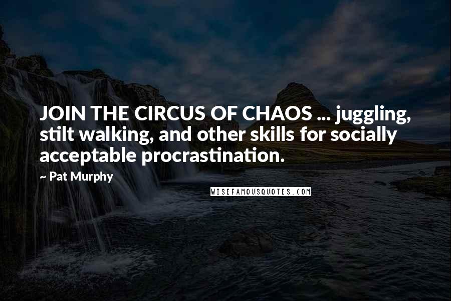 Pat Murphy Quotes: JOIN THE CIRCUS OF CHAOS ... juggling, stilt walking, and other skills for socially acceptable procrastination.