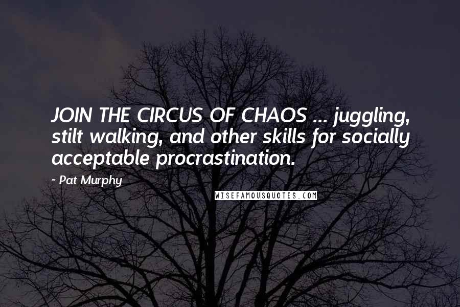 Pat Murphy Quotes: JOIN THE CIRCUS OF CHAOS ... juggling, stilt walking, and other skills for socially acceptable procrastination.