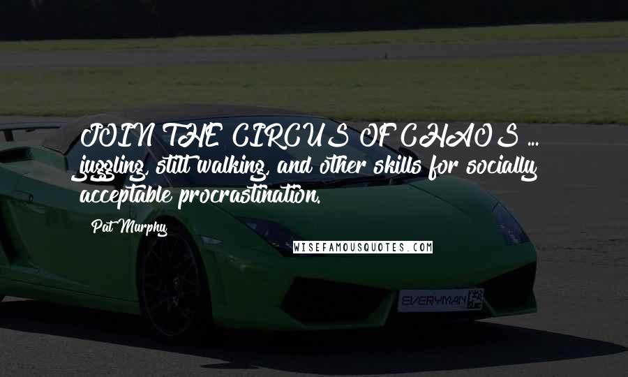 Pat Murphy Quotes: JOIN THE CIRCUS OF CHAOS ... juggling, stilt walking, and other skills for socially acceptable procrastination.