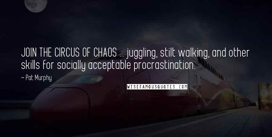 Pat Murphy Quotes: JOIN THE CIRCUS OF CHAOS ... juggling, stilt walking, and other skills for socially acceptable procrastination.