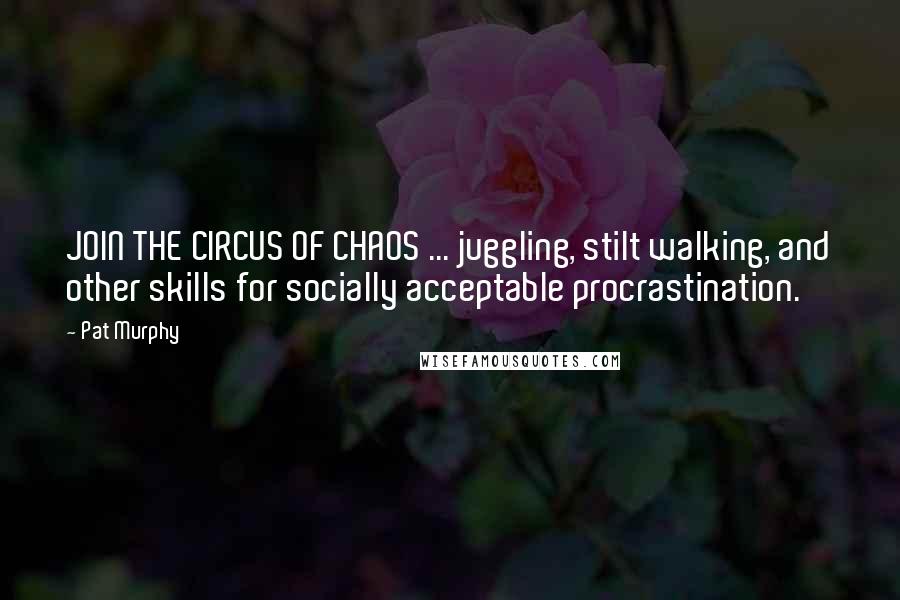 Pat Murphy Quotes: JOIN THE CIRCUS OF CHAOS ... juggling, stilt walking, and other skills for socially acceptable procrastination.