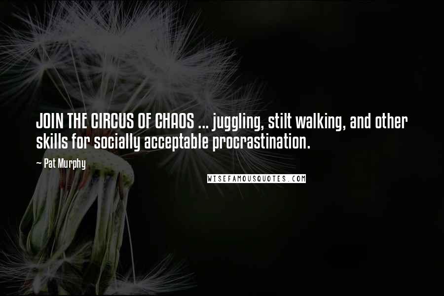 Pat Murphy Quotes: JOIN THE CIRCUS OF CHAOS ... juggling, stilt walking, and other skills for socially acceptable procrastination.