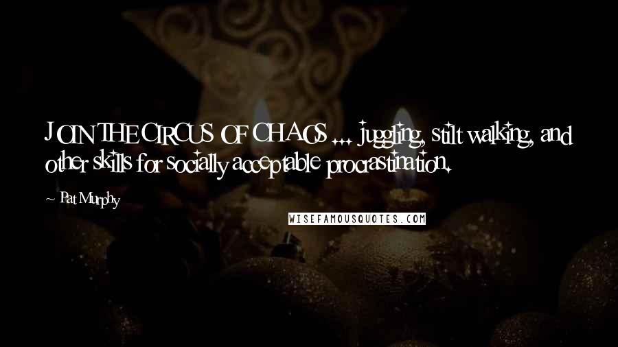 Pat Murphy Quotes: JOIN THE CIRCUS OF CHAOS ... juggling, stilt walking, and other skills for socially acceptable procrastination.