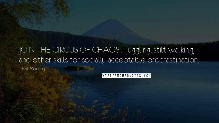Pat Murphy Quotes: JOIN THE CIRCUS OF CHAOS ... juggling, stilt walking, and other skills for socially acceptable procrastination.