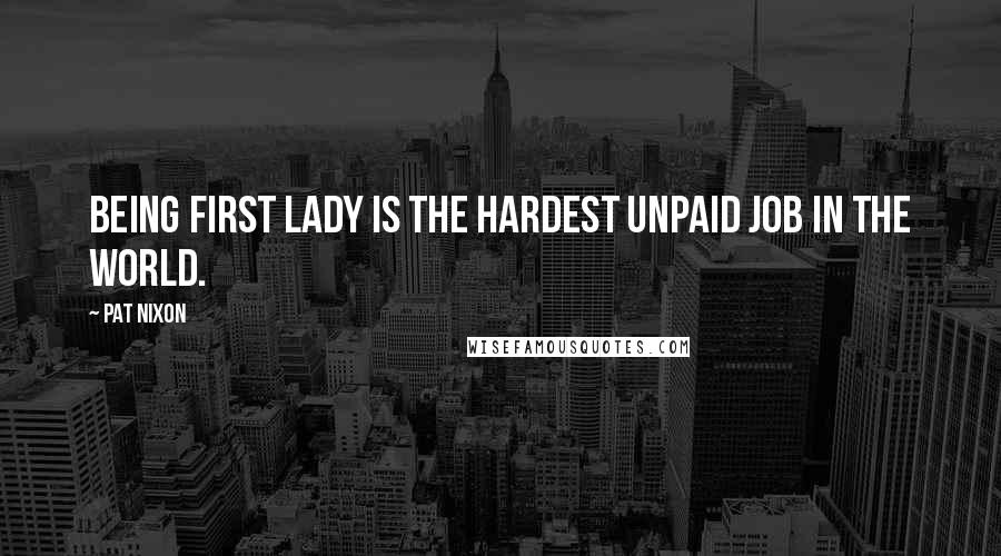 Pat Nixon Quotes: Being first lady is the hardest unpaid job in the world.