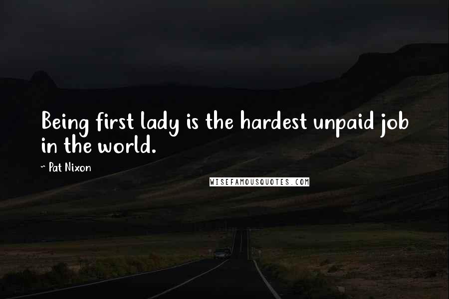 Pat Nixon Quotes: Being first lady is the hardest unpaid job in the world.